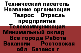 Технический писатель › Название организации ­ Телрос › Отрасль предприятия ­ Телекоммуникации › Минимальный оклад ­ 1 - Все города Работа » Вакансии   . Ростовская обл.,Батайск г.